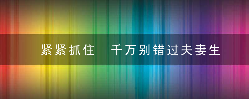 紧紧抓住 千万别错过夫妻生活的最佳时间，要紧紧牵住